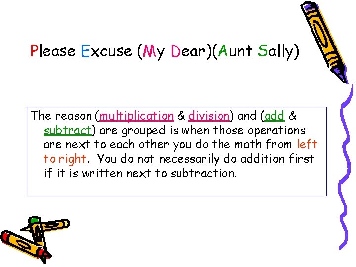 Please Excuse (My Dear)(Aunt Sally) The reason (multiplication & division) and (add & subtract)