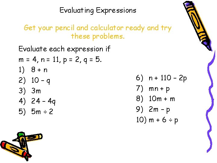 Evaluating Expressions Get your pencil and calculator ready and try these problems. Evaluate each