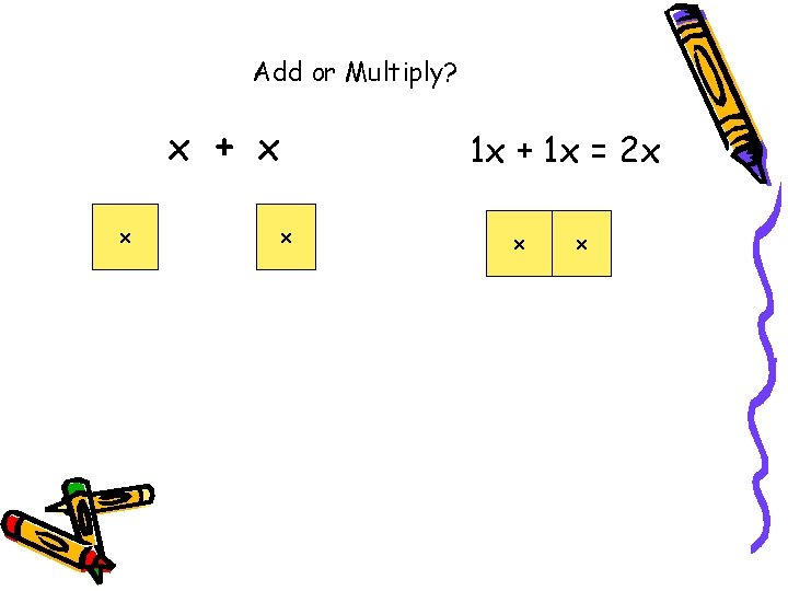 Add or Multiply? x + x x x 1 x + 1 x =