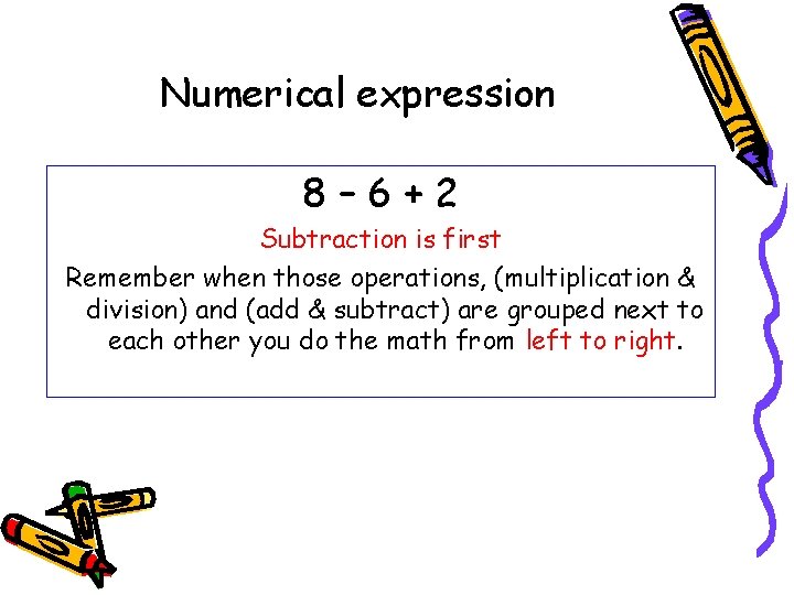 Numerical expression 8– 6+2 Subtraction is first Remember when those operations, (multiplication & division)