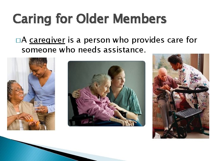Caring for Older Members �A caregiver is a person who provides care for someone