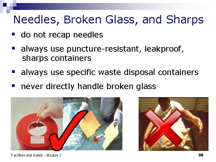 Needles, Broken Glass, and Sharps § do not recap needles § always use puncture-resistant,