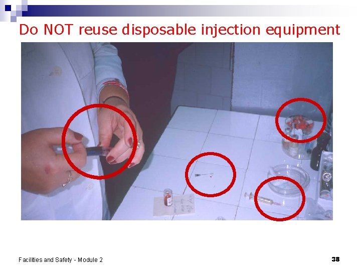 Do NOT reuse disposable injection equipment Facilities and Safety - Module 2 38 