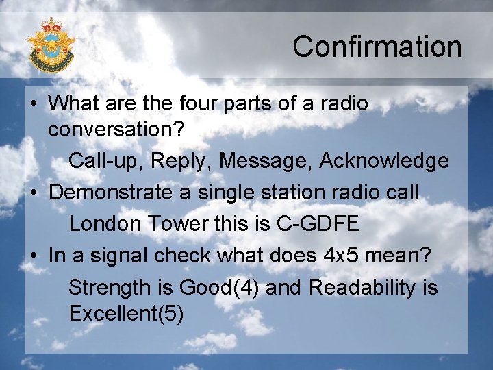 Confirmation • What are the four parts of a radio conversation? Call-up, Reply, Message,