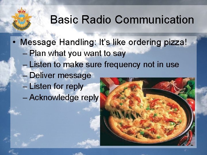 Basic Radio Communication • Message Handling: It’s like ordering pizza! – Plan what you