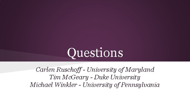 Questions Carlen Ruschoff - University of Maryland Tim Mc. Geary - Duke University Michael