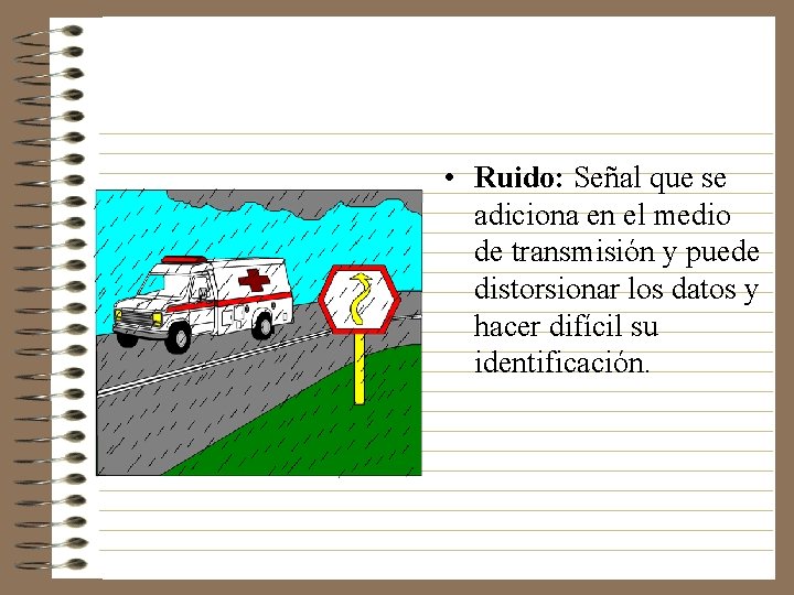  • Ruido: Señal que se adiciona en el medio de transmisión y puede