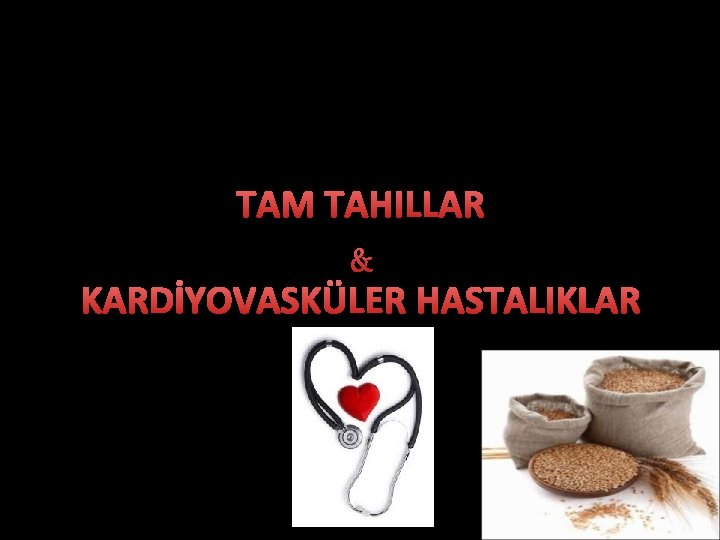 TAM TAHILLAR & KARDİYOVASKÜLER HASTALIKLAR 