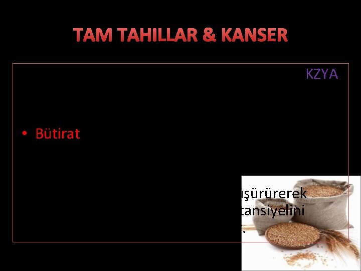 TAM TAHILLAR & KANSER • Diyet posasının fermentasyon ürünü olan KZYA, antineoplastik etki göstermektedir