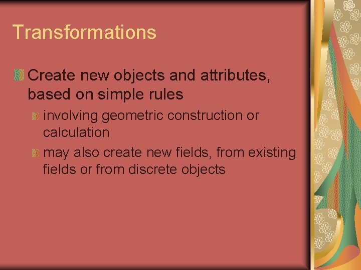 Transformations Create new objects and attributes, based on simple rules involving geometric construction or