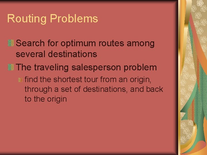 Routing Problems Search for optimum routes among several destinations The traveling salesperson problem find