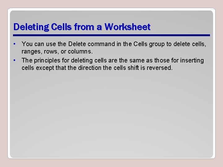 Deleting Cells from a Worksheet • You can use the Delete command in the