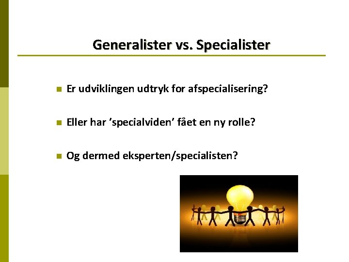 Generalister vs. Specialister n Er udviklingen udtryk for afspecialisering? n Eller har ’specialviden’ fået