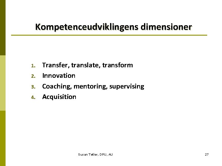 Kompetenceudviklingens dimensioner 1. 2. 3. 4. Transfer, translate, transform Innovation Coaching, mentoring, supervising Acquisition