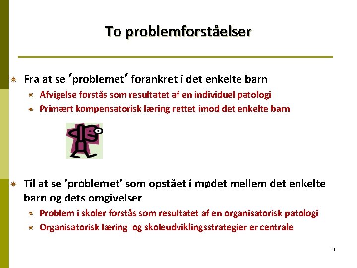 To problemforståelser Fra at se ’problemet’ forankret i det enkelte barn Afvigelse forstås som