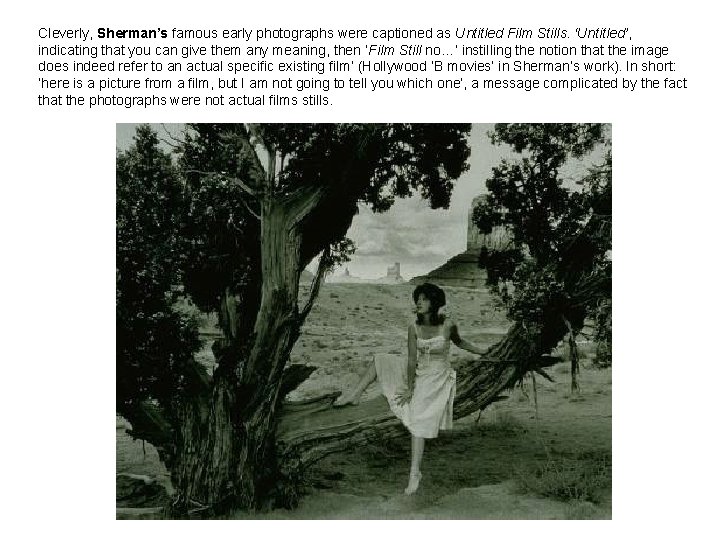 Cleverly, Sherman’s famous early photographs were captioned as Untitled Film Stills. ‘Untitled’, indicating that