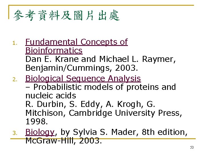 參考資料及圖片出處 1. 2. 3. Fundamental Concepts of Bioinformatics Dan E. Krane and Michael L.