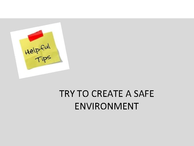 TRY TO CREATE A SAFE ENVIRONMENT 