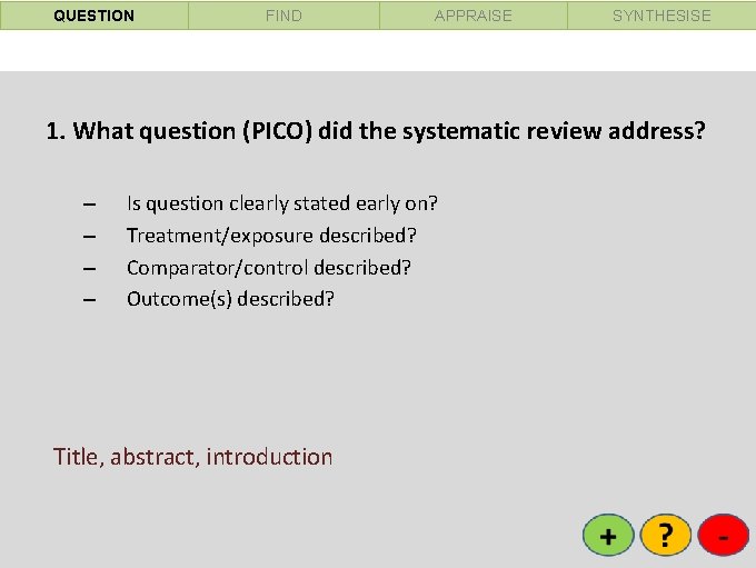 QUESTION FIND APPRAISE SYNTHESISE 1. What question (PICO) did the systematic review address? –