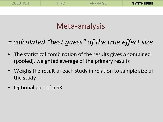 QUESTION FIND APPRAISE SYNTHESISE Meta-analysis = calculated “best guess” of the true effect size