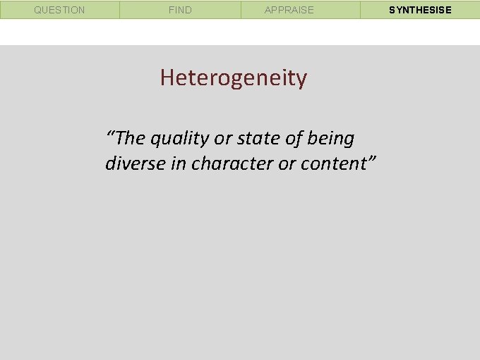 QUESTION FIND APPRAISE Heterogeneity “The quality or state of being diverse in character or