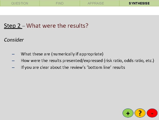 QUESTION FIND APPRAISE SYNTHESISE Step 2 – What were the results? Consider – –