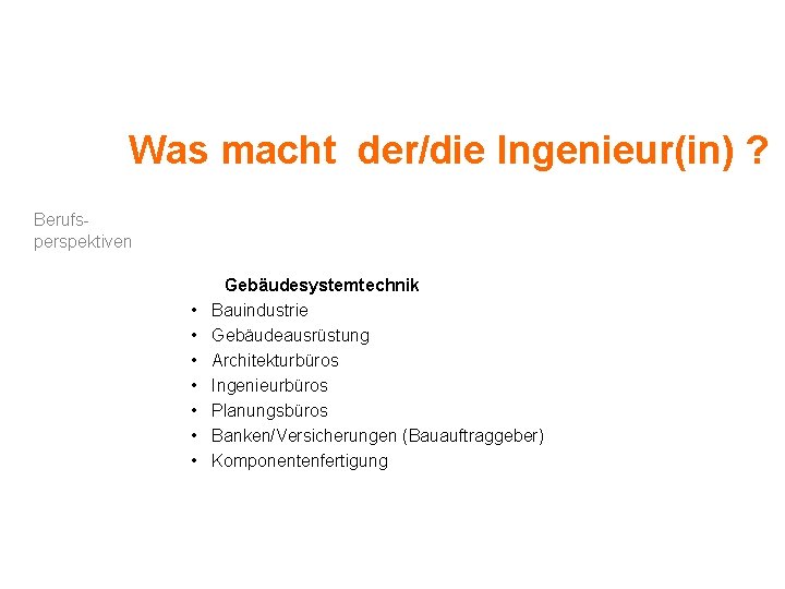 Was macht der/die Ingenieur(in) ? Berufsperspektiven • • Gebäudesystemtechnik Bauindustrie Gebäudeausrüstung Architekturbüros Ingenieurbüros Planungsbüros