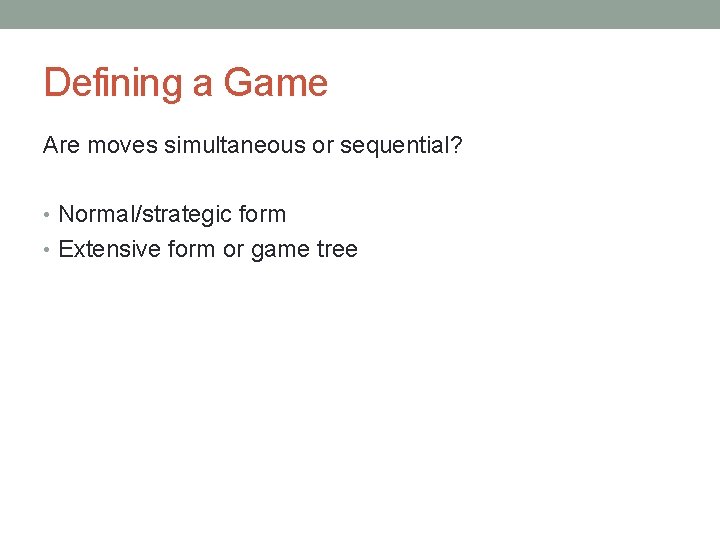 Defining a Game Are moves simultaneous or sequential? • Normal/strategic form • Extensive form