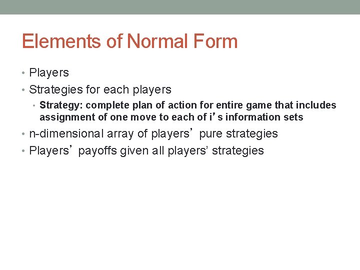 Elements of Normal Form • Players • Strategies for each players • Strategy: complete