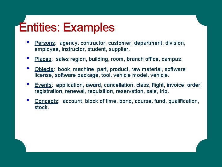 Entities: Examples • Persons: agency, contractor, customer, department, division, employee, instructor, student, supplier. • Entities: Examples • Persons: agency, contractor, customer, department, division, employee, instructor, student, supplier. •