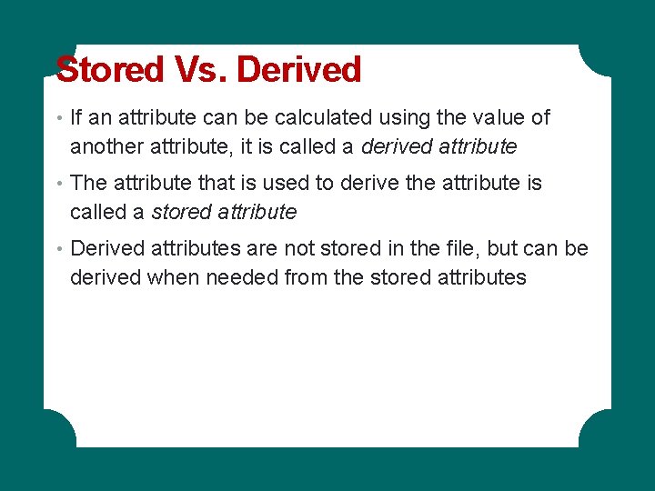 Stored Vs. Derived • If an attribute can be calculated using the value of Stored Vs. Derived • If an attribute can be calculated using the value of