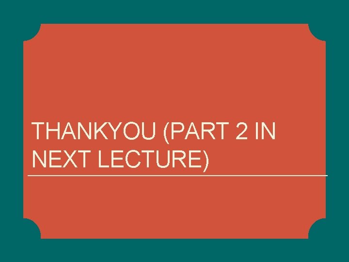 THANKYOU (PART 2 IN NEXT LECTURE) THANKYOU (PART 2 IN NEXT LECTURE)