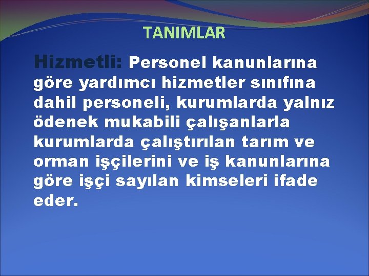 TANIMLAR Hizmetli: Personel kanunlarına göre yardımcı hizmetler sınıfına dahil personeli, kurumlarda yalnız ödenek mukabili