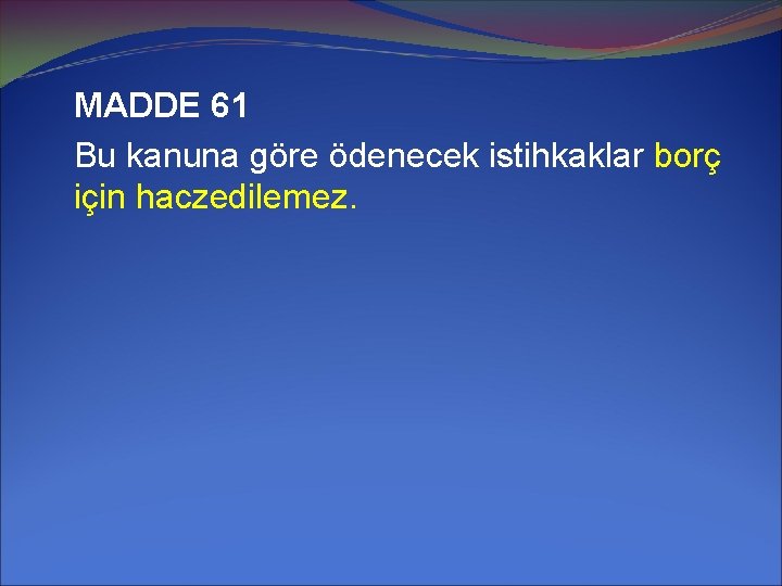 MADDE 61 Bu kanuna göre ödenecek istihkaklar borç için haczedilemez. 