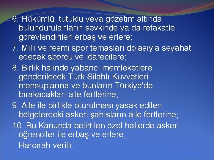 6. Hükümlü, tutuklu veya gözetim altında bulundurulanların sevkinde ya da refakatle görevlendirilen erbaş ve