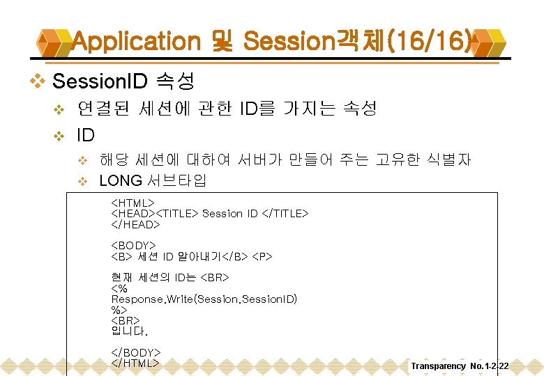 Application 및 Session객체(16/16) v Session. ID 속성 연결된 세션에 관한 ID를 가지는 속성 v