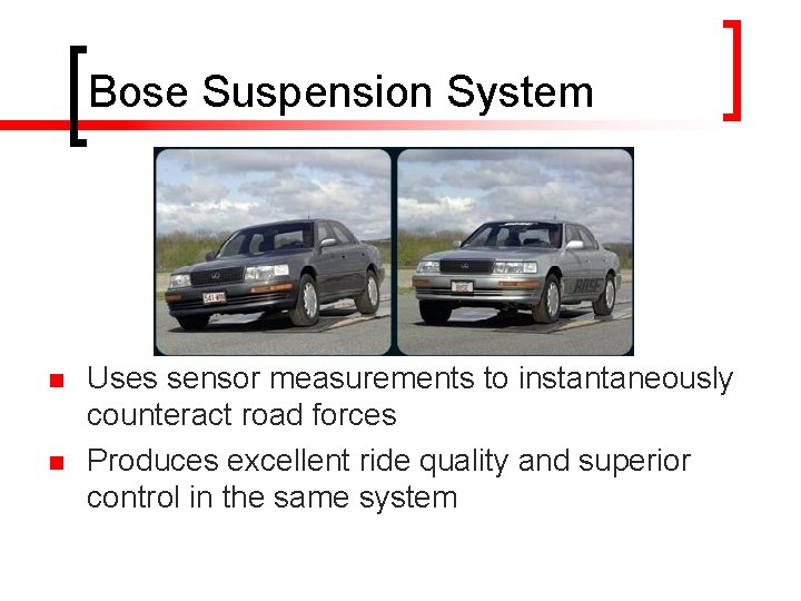 Bose Suspension System n n Uses sensor measurements to instantaneously counteract road forces Produces