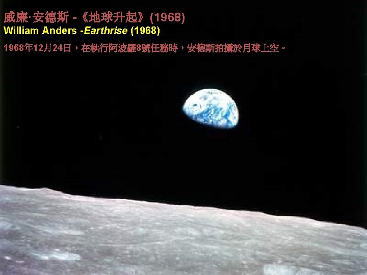 William Anders -Earthrise (1968) 威廉·安德斯 -《地球升起》(1968) Perhaps the most famous photograph ever taken: earth