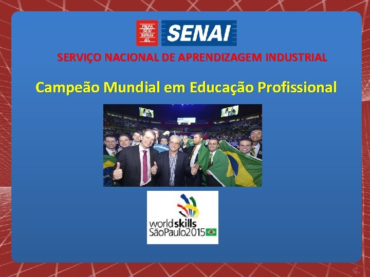 SERVIÇO NACIONAL DE APRENDIZAGEM INDUSTRIAL Campeão Mundial em Educação Profissional 