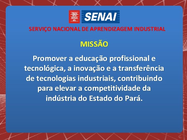 SERVIÇO NACIONAL DE APRENDIZAGEM INDUSTRIAL MISSÃO Promover a educação profissional e tecnológica, a inovação