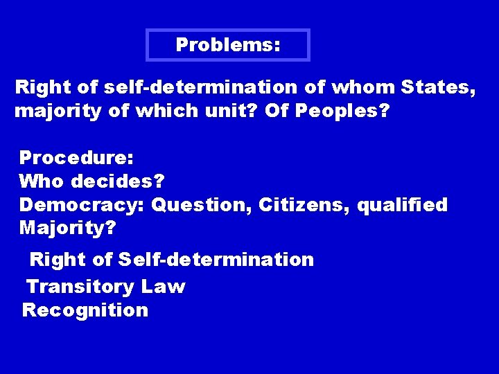 Problems: Right of self-determination of whom States, majority of which unit? Of Peoples? Procedure: