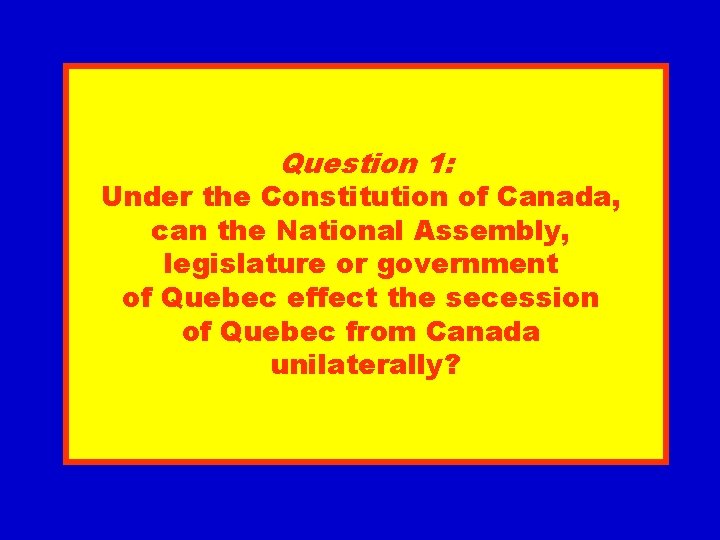 Question 1: Under the Constitution of Canada, can the National Assembly, legislature or government