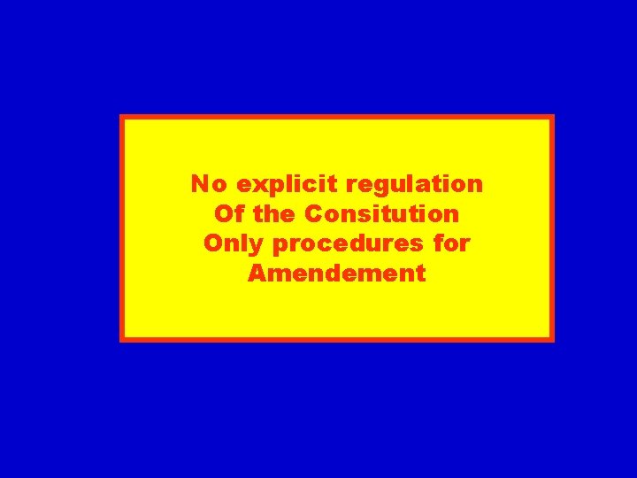 No explicit regulation Of the Consitution Only procedures for Amendement 
