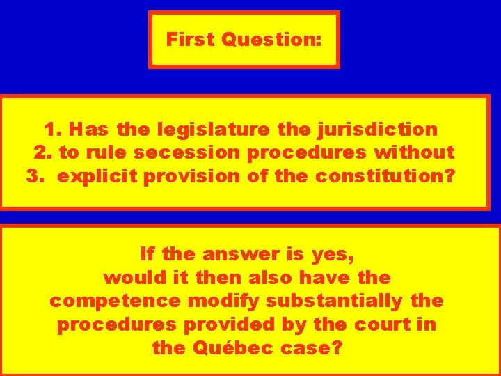 First Question: 1. Has the legislature the jurisdiction 2. to rule secession procedures without