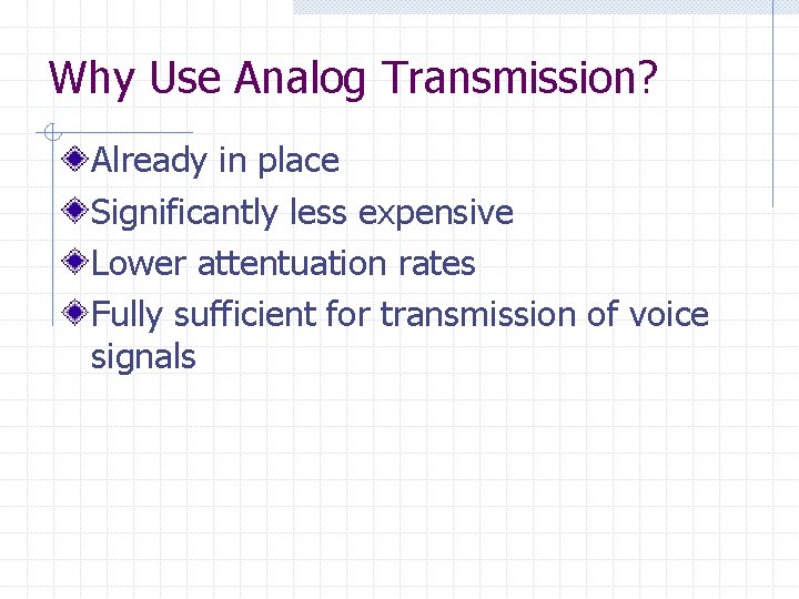 Why Use Analog Transmission? Already in place Significantly less expensive Lower attentuation rates Fully