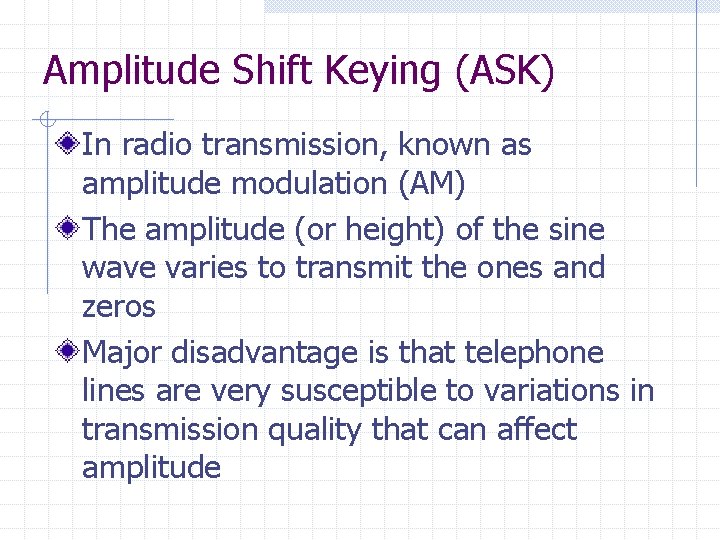 Amplitude Shift Keying (ASK) In radio transmission, known as amplitude modulation (AM) The amplitude