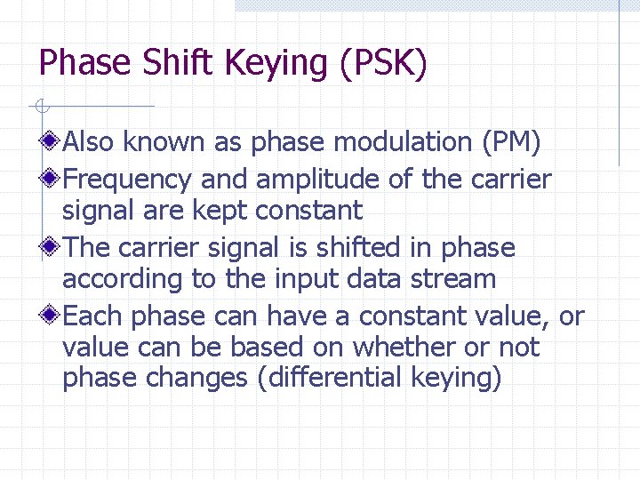 Phase Shift Keying (PSK) Also known as phase modulation (PM) Frequency and amplitude of