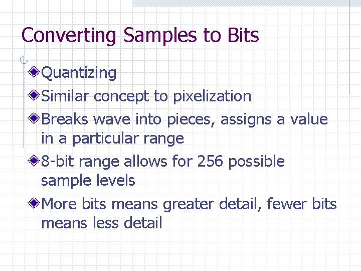 Converting Samples to Bits Quantizing Similar concept to pixelization Breaks wave into pieces, assigns