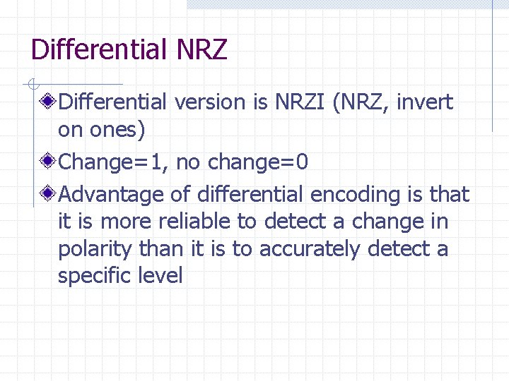 Differential NRZ Differential version is NRZI (NRZ, invert on ones) Change=1, no change=0 Advantage