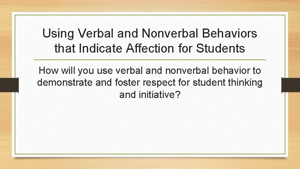 Using Verbal and Nonverbal Behaviors that Indicate Affection for Students How will you use
